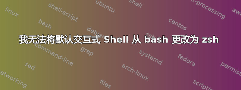 我无法将默认交互式 Shell 从 bash 更改为 zsh