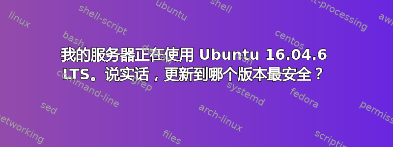 我的服务器正在使用 Ubuntu 16.04.6 LTS。说实话，更新到哪个版本最安全？