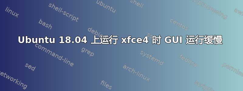 Ubuntu 18.04 上运行 xfce4 时 GUI 运行缓慢