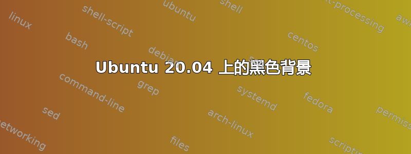 Ubuntu 20.04 上的黑色背景