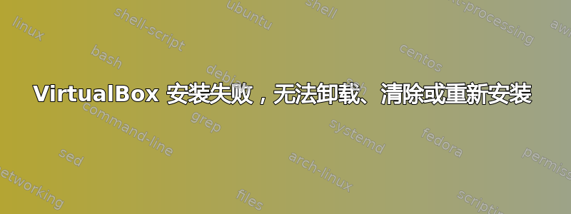 VirtualBox 安装失败，无法卸载、清除或重新安装