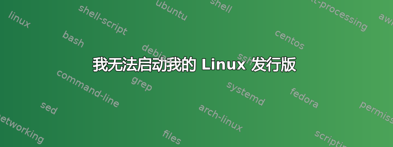 我无法启动我的 Linux 发行版