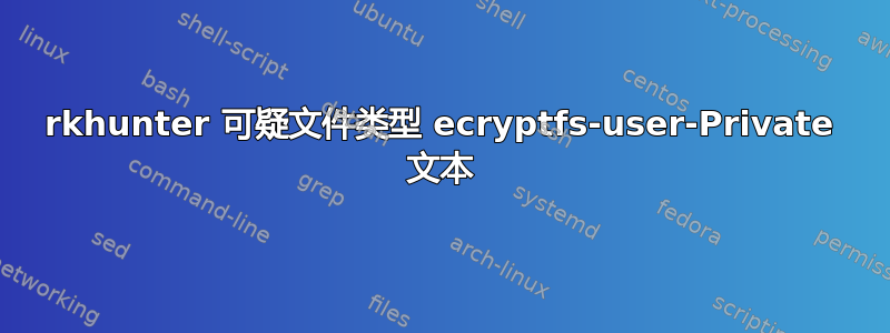 rkhunter 可疑文件类型 ecryptfs-user-Private 文本