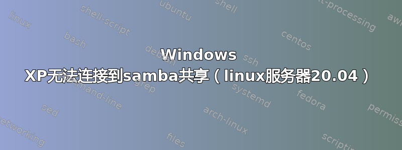 Windows XP无法连接到samba共享（linux服务器20.04）