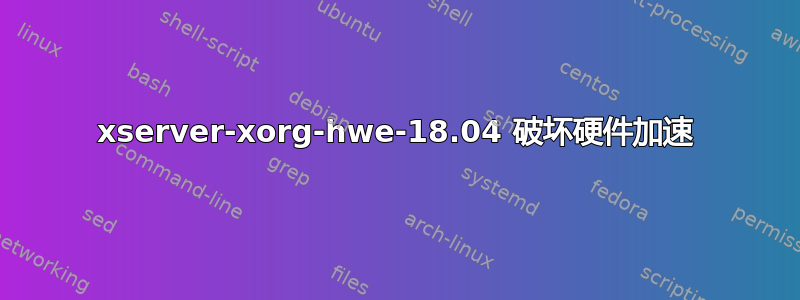 xserver-xorg-hwe-18.04 破坏硬件加速