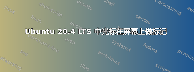 Ubuntu 20.4 LTS 中光标在屏幕上做标记