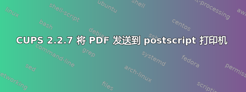 CUPS 2.2.7 将 PDF 发送到 postscript 打印机