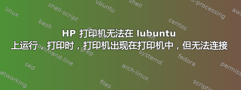 HP 打印机无法在 lubuntu 上运行，打印时，打印机出现在打印机中，但无法连接