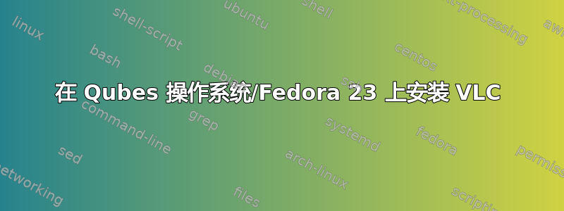 在 Qubes 操作系统/Fedora 23 上安装 VLC