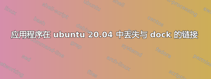 应用程序在 ubuntu 20.04 中丢失与 dock 的链接