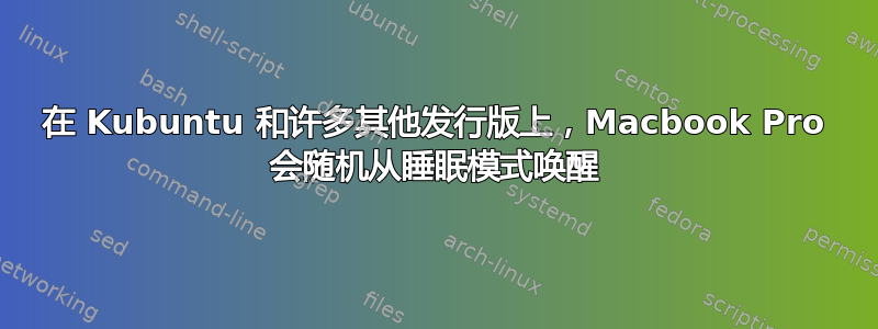 在 Kubuntu 和许多其他发行版上，Macbook Pro 会随机从睡眠模式唤醒