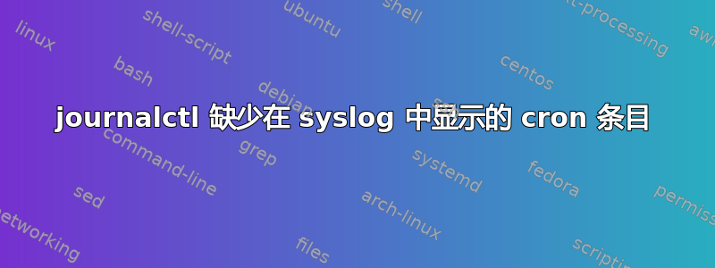 journalctl 缺少在 syslog 中显示的 cron 条目