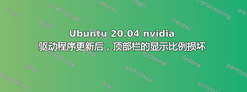 Ubuntu 20.04 nvidia 驱动程序更新后，顶部栏的显示比例损坏