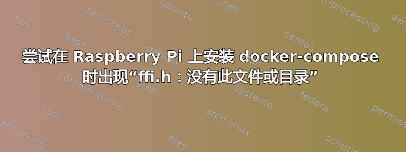 尝试在 Raspberry Pi 上安装 docker-compose 时出现“ffi.h：没有此文件或目录”