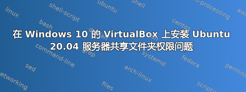 在 Windows 10 的 VirtualBox 上安装 Ubuntu 20.04 服务器共享文件夹权限问题