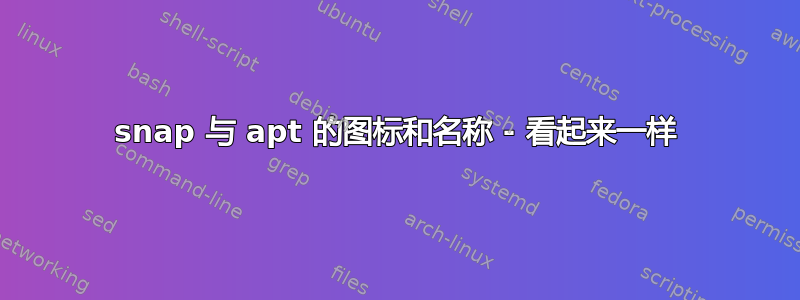 snap 与 apt 的图标和名称 - 看起来一样