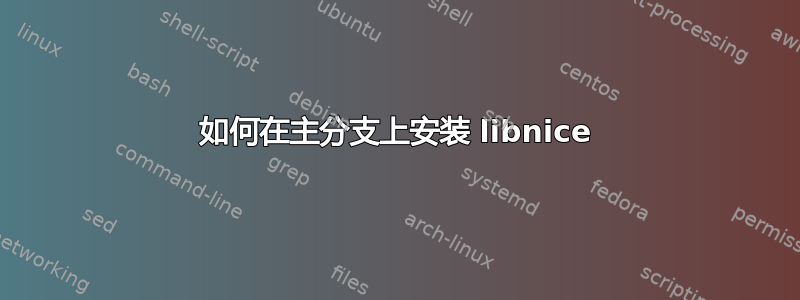 如何在主分支上安装 libnice