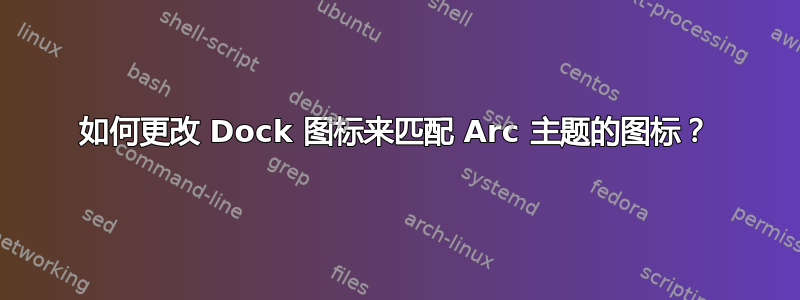 如何更改 Dock 图标来匹配 Arc 主题的图标？