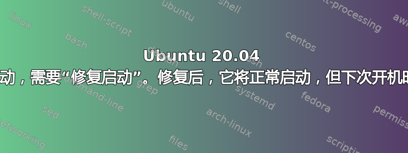 Ubuntu 20.04 在关机后无法启动，需要“修复启动”。修复后，它将正常启动，但下次开机时*可能*需要它