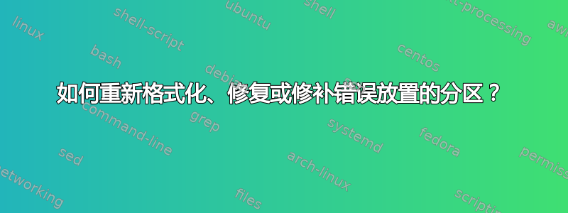 如何重新格式化、修复或修补错误放置的分区？