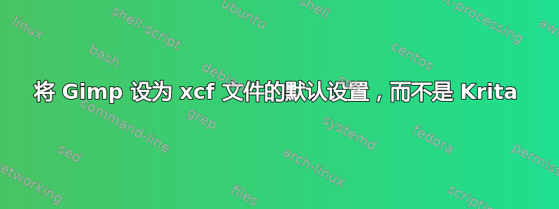 将 Gimp 设为 xcf 文件的默认设置，而不是 Krita