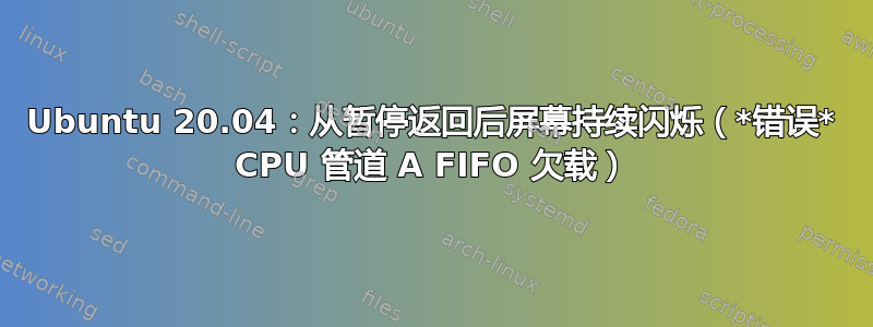 Ubuntu 20.04：从暂停返回后屏幕持续闪烁（*错误* CPU 管道 A FIFO 欠载）