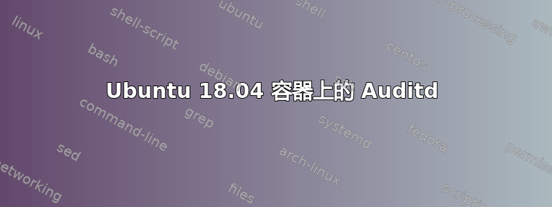 Ubuntu 18.04 容器上的 Auditd