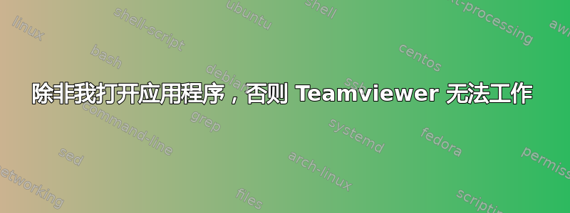 除非我打开应用程序，否则 Teamviewer 无法工作