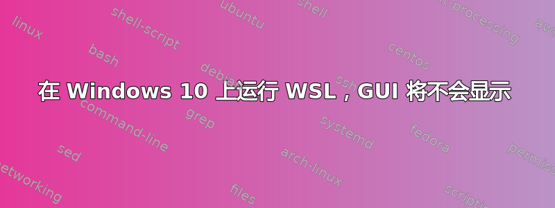 在 Windows 10 上运行 WSL，GUI 将不会显示