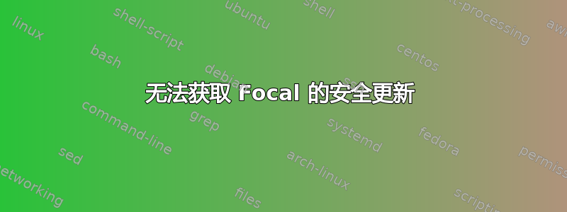 无法获取 Focal 的安全更新