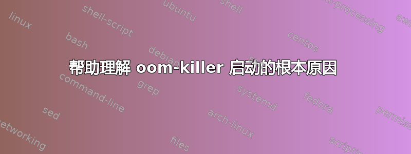 帮助理解 oom-killer 启动的根本原因