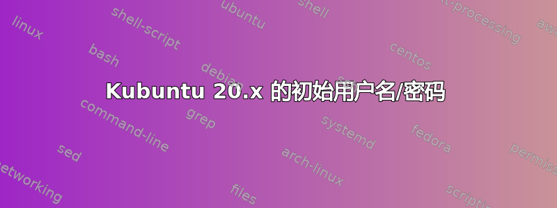 Kubuntu 20.x 的初始用户名/密码