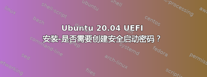 Ubuntu 20.04 UEFI 安装-是否需要创建安全启动密码？