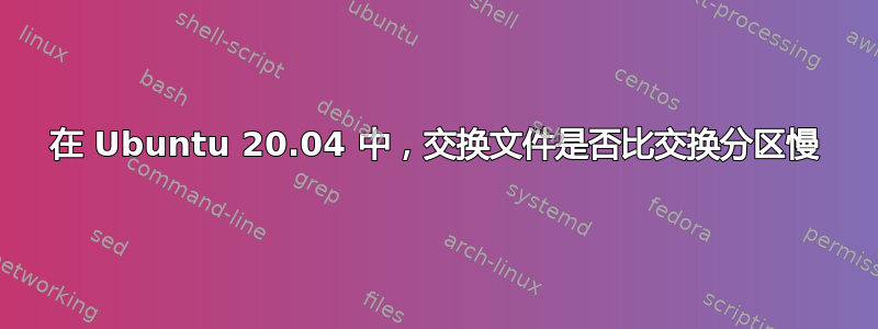 在 Ubuntu 20.04 中，交换文件是否比交换分区慢