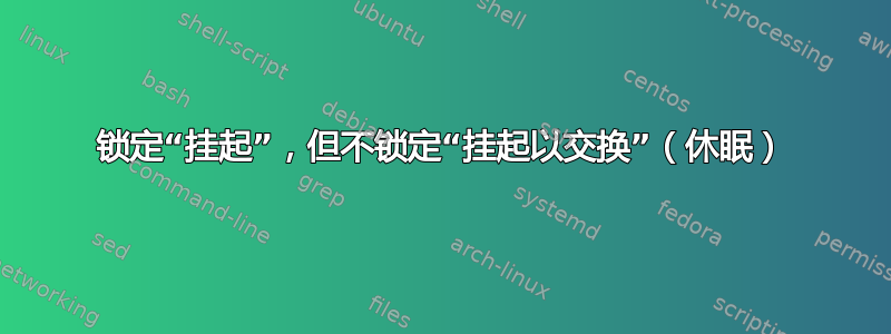 锁定“挂起”，但不锁定“挂起以交换”（休眠）