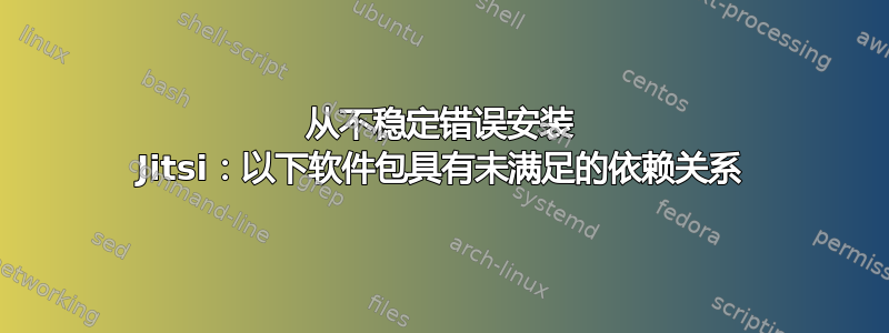 从不稳定错误安装 Jitsi：以下软件包具有未满足的依赖关系