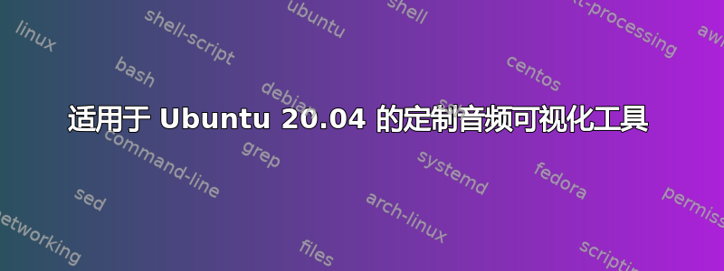 适用于 Ubuntu 20.04 的定制音频可视化工具