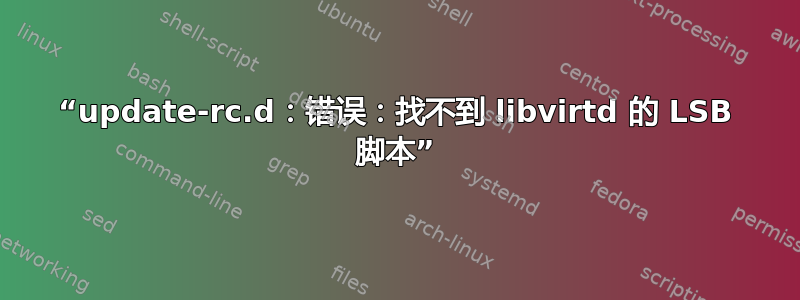 “update-rc.d：错误：找不到 libvirtd 的 LSB 脚本”