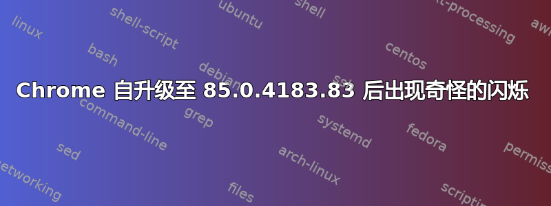 Chrome 自升级至 85.0.4183.83 后出现奇怪的闪烁