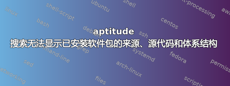 aptitude 搜索无法显示已安装软件包的来源、源代码和体系结构