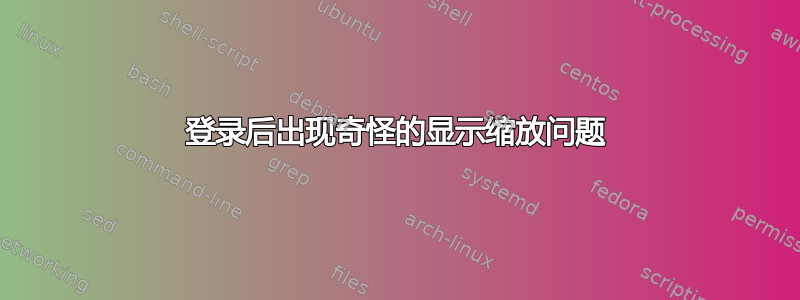 登录后出现奇怪的显示缩放问题