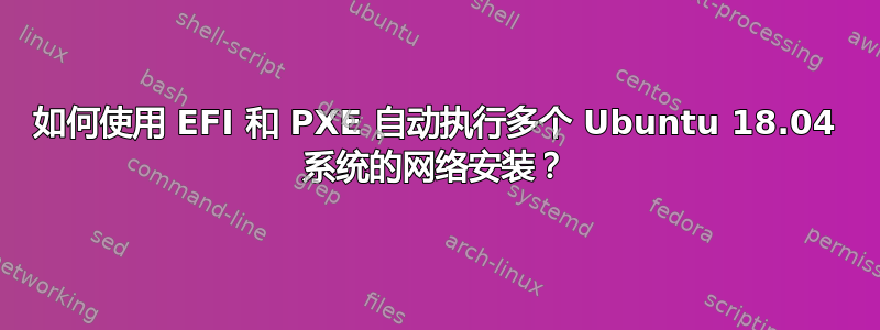 如何使用 EFI 和 PXE 自动执行多个 Ubuntu 18.04 系统的网络安装？