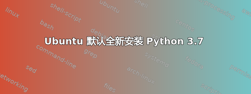 Ubuntu 默认全新安装 Python 3.7