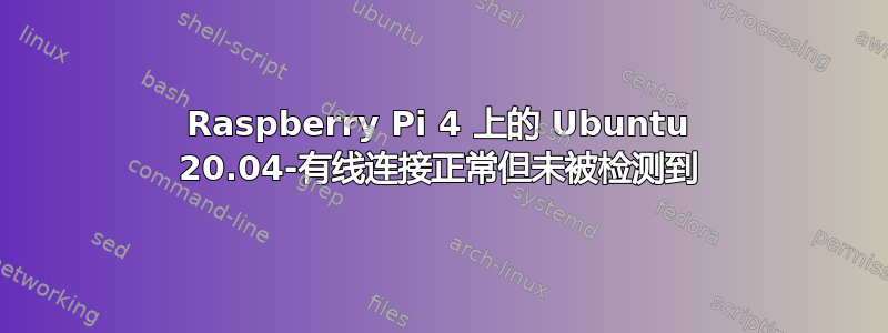 Raspberry Pi 4 上的 Ubuntu 20.04-有线连接正常但未被检测到