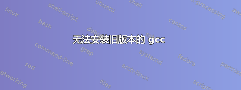 无法安装旧版本的 gcc