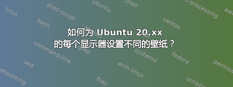 如何为 Ubuntu 20.xx 的每个显示器设置不同的壁纸？