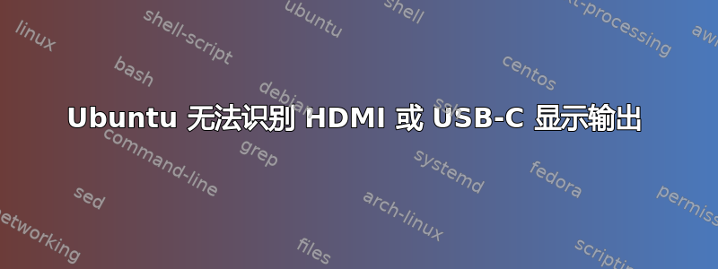 Ubuntu 无法识别 HDMI 或 USB-C 显示输出