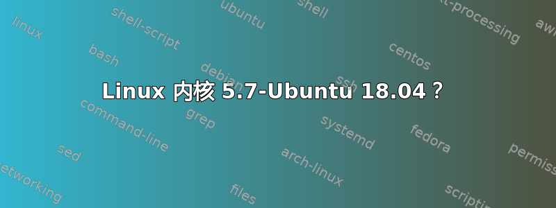 Linux 内核 5.7-Ubuntu 18.04？