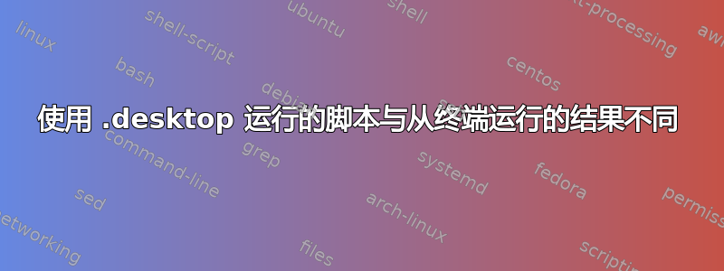 使用 .desktop 运行的脚本与从终端运行的结果不同