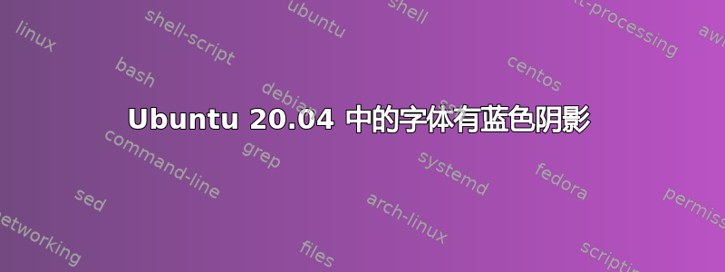 Ubuntu 20.04 中的字体有蓝色阴影